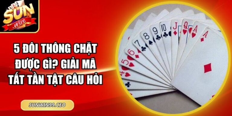 5 đôi thông chặt được gì? Giải Mã Tất Tần Tật Câu Hỏi
