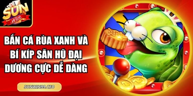 Bắn Cá Rùa Xanh Và Bí Kíp Săn Hũ Đại Dương Cực Dễ Dàng
