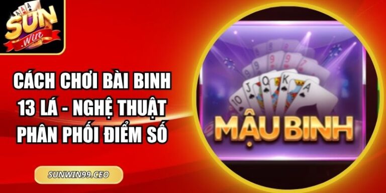 Cách Chơi Bài Binh 13 Lá - Nghệ Thuật Phân Phối Điểm Số