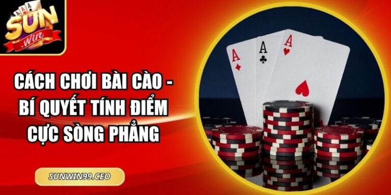 Cách Chơi Bài Cào - Bí Quyết Tính Điểm Cực Sòng Phẳng