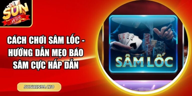 Cách Chơi Sâm Lốc - Hướng Dẫn Mẹo Báo Sâm Cực Hấp Dẫn