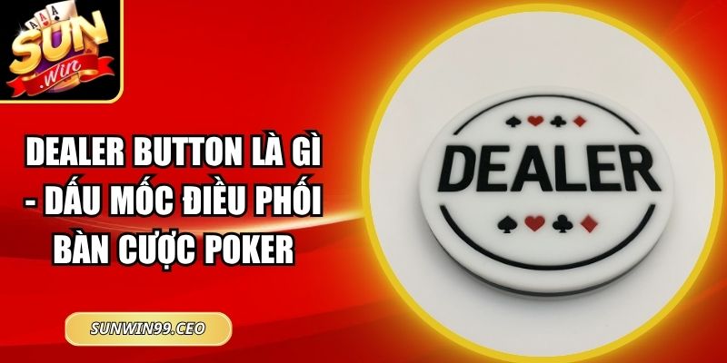 Dealer Button Là Gì - Dấu Mốc Điều Phối Bàn Cược Poker