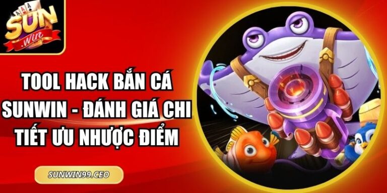 Tool Hack Bắn Cá Sunwin - Đánh Giá Chi Tiết Ưu Nhược Điểm